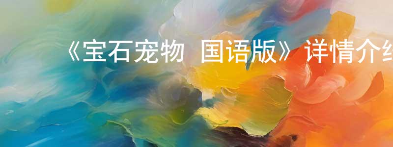 影视迷程晓媛的个人博客,《宝石宠物 国语版》详情介绍_宝石宠物 国语版已完结在线观看_宝石宠物 国语版迅雷下载_日漫